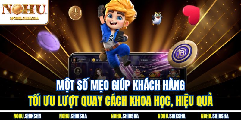 Một số mẹo giúp khách hàng tối ưu lượt quay cách khoa học, hiệu quả